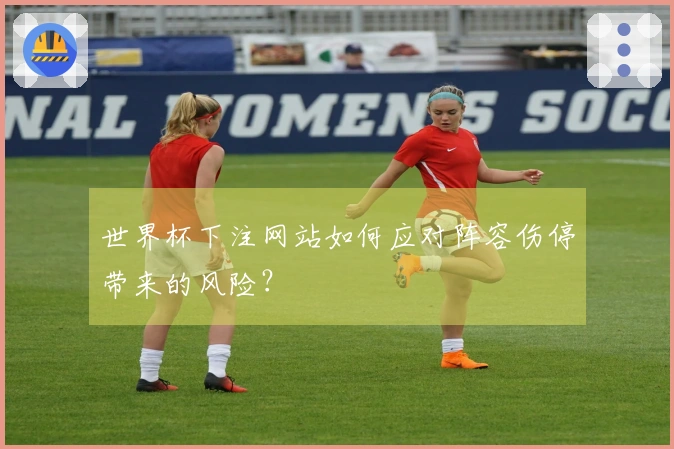 世界杯下注网站如何应对阵容伤停带来的风险？
