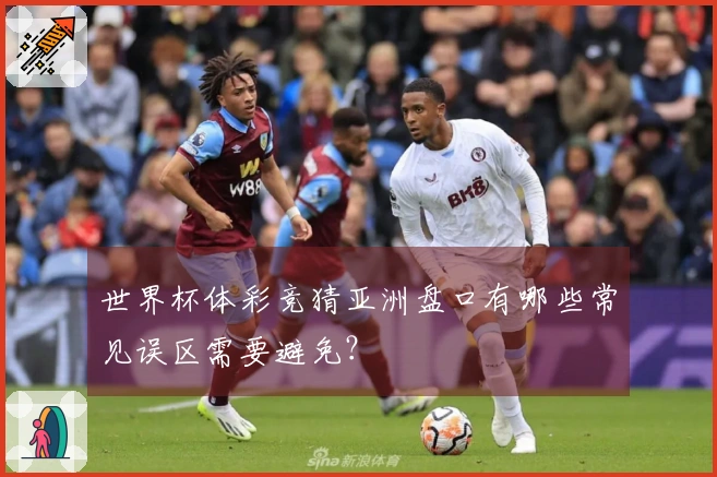 世界杯体彩竞猜亚洲盘口有哪些常见误区需要避免？