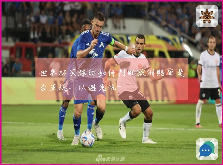 世界杯买球时如何判断欧洲赔率是否正规，以避免坑-